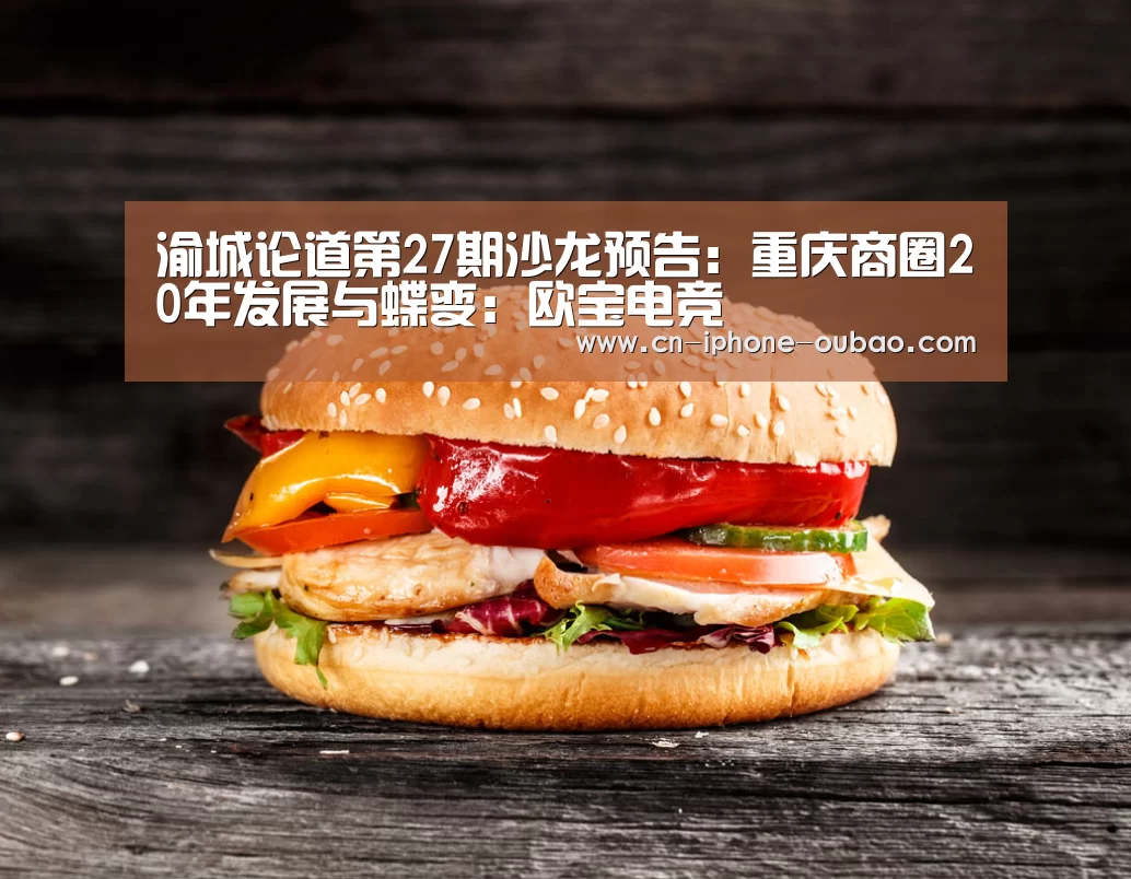 渝城论道第27期沙龙预告:重庆商圈20年发展与蝶变:欧宝电竞(图2) 欧宝电竞