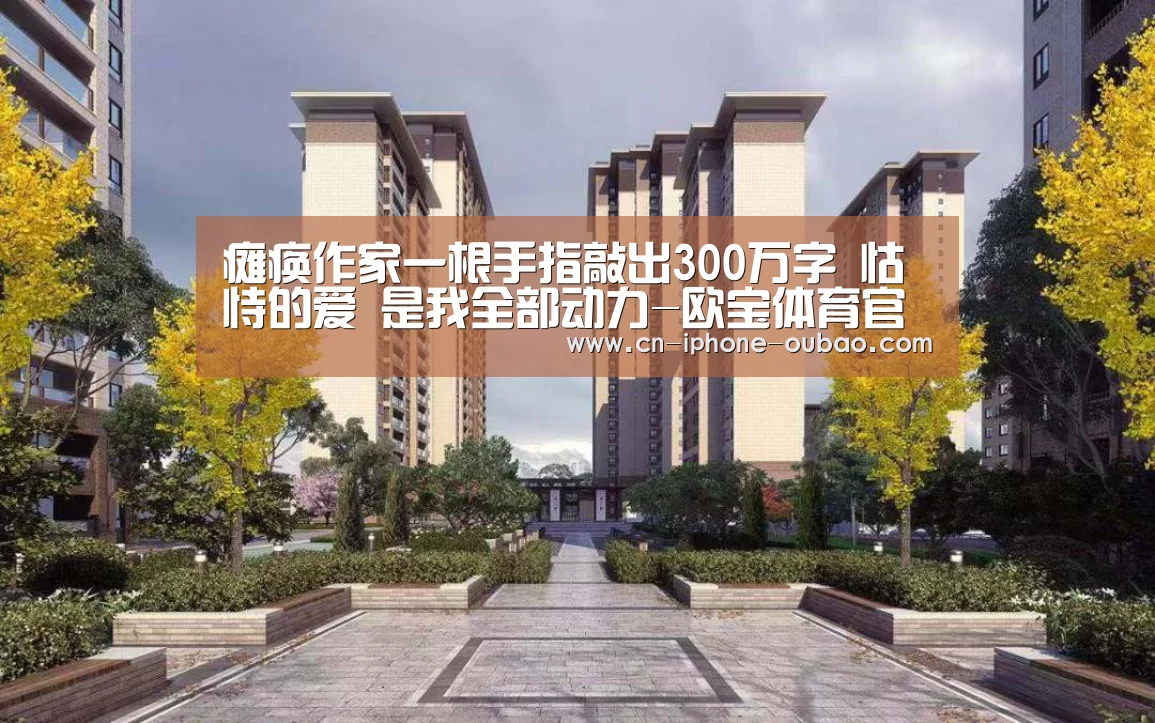 瘫痪作家一根手指敲出300万字 怙恃的爱 是我全部动力-欧宝体育官网(图2) 欧宝体育官网
