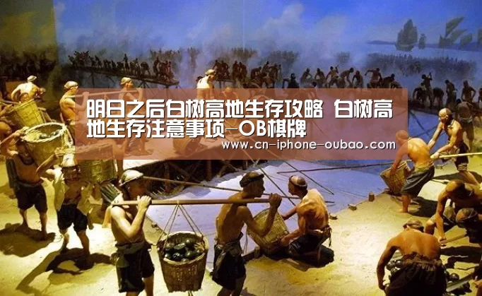 明日之后白树高地生存攻略 白树高地生存注意事项-OB棋牌(图1) OB棋牌