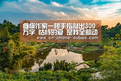 瘫痪作家一根手指敲出300万字 怙恃的爱 是我全部动力-欧宝体育官网(图3) 欧宝电竞